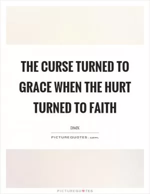 The curse turned to grace when the hurt turned to faith Picture Quote #1