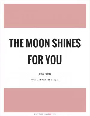 The moon shines for you Picture Quote #1