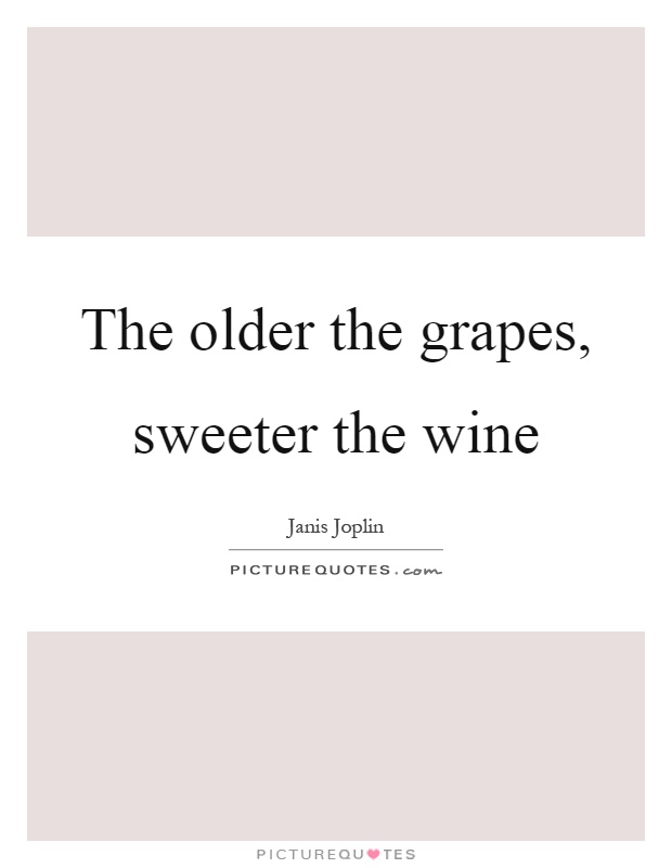 The older the grapes, sweeter the wine Picture Quote #1