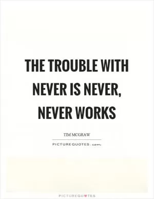 The trouble with never is never, never works Picture Quote #1