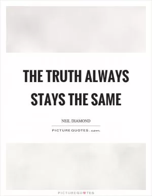 The truth always stays the same Picture Quote #1