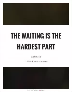 The waiting is the hardest part Picture Quote #1