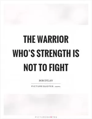 The warrior who’s strength is not to fight Picture Quote #1