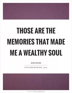 Those are the memories that made me a wealthy soul Picture Quote #1
