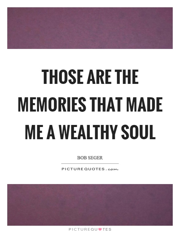 Those are the memories that made me a wealthy soul Picture Quote #1