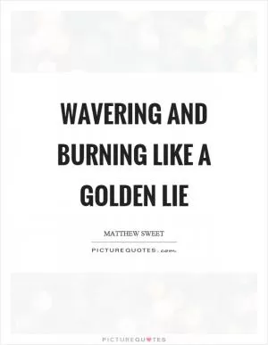 Wavering and burning like a golden lie Picture Quote #1