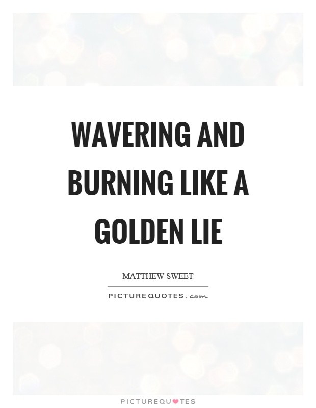 Wavering and burning like a golden lie Picture Quote #1