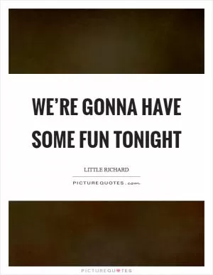 We’re gonna have some fun tonight Picture Quote #1
