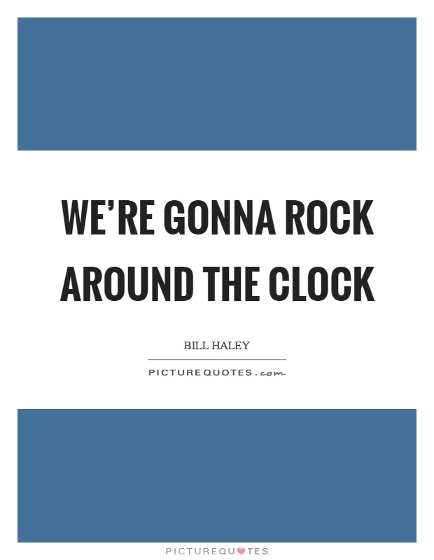 We're gonna rock around the clock Picture Quote #1