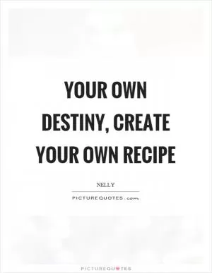 Your own destiny, create your own recipe Picture Quote #1
