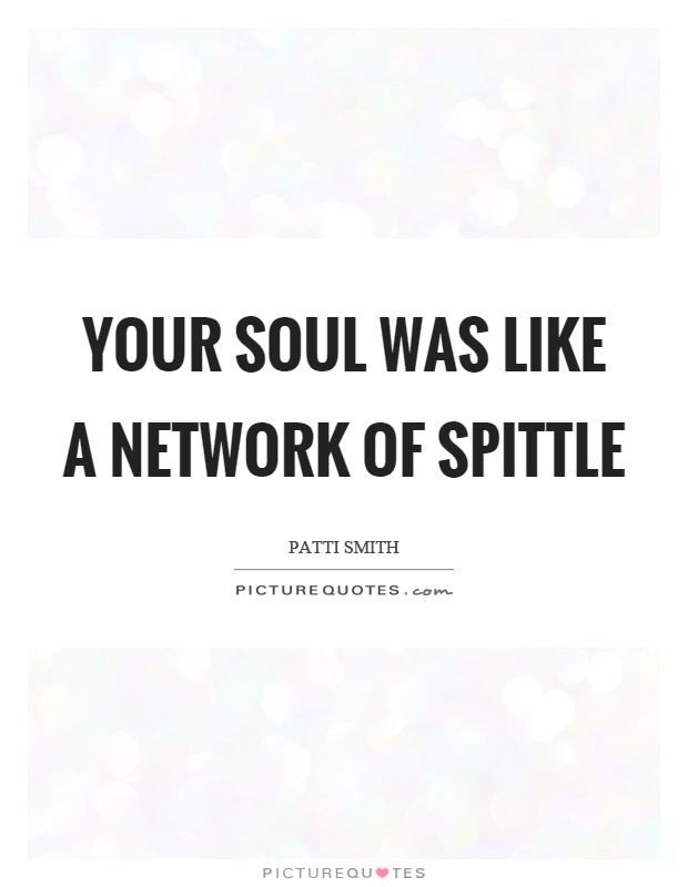 Your soul was like a network of spittle Picture Quote #1