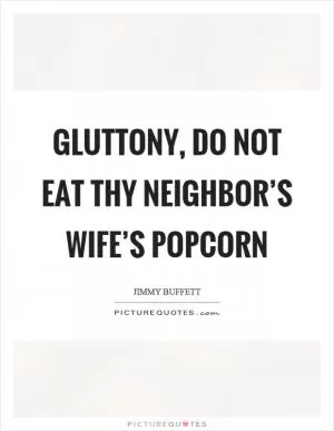 Gluttony, do not eat thy neighbor’s wife’s popcorn Picture Quote #1