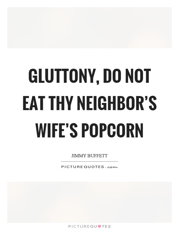 Gluttony, do not eat thy neighbor's wife's popcorn Picture Quote #1