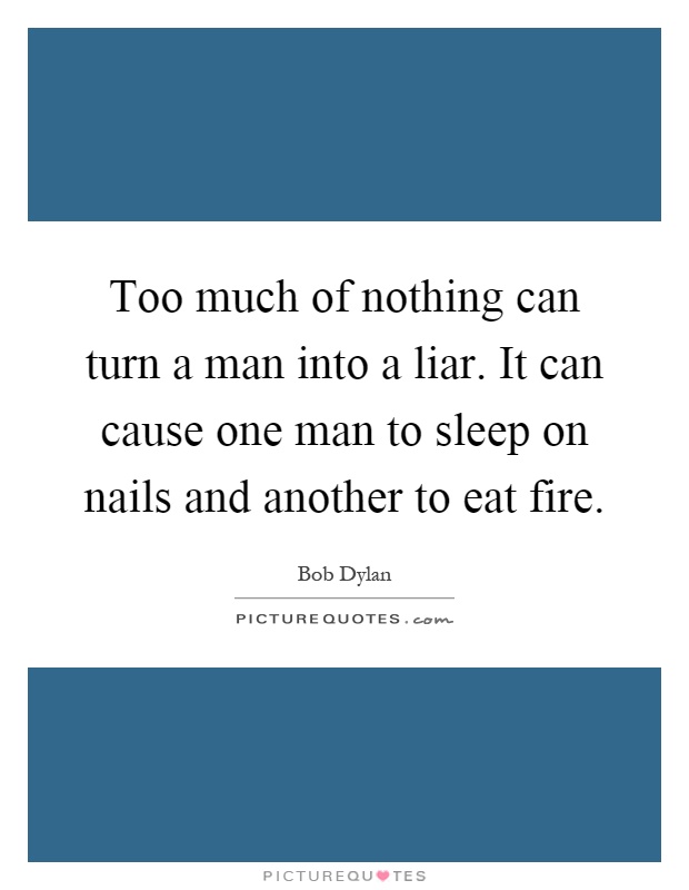 Too much of nothing can turn a man into a liar. It can cause one man to sleep on nails and another to eat fire Picture Quote #1