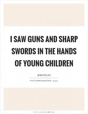 I saw guns and sharp swords in the hands of young children Picture Quote #1