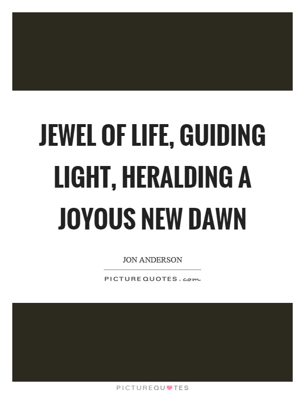 Jewel of life, guiding light, heralding a joyous new dawn Picture Quote #1