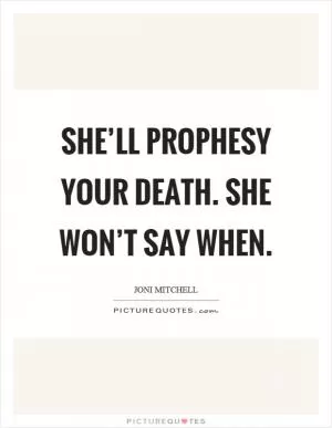 She’ll prophesy your death. She won’t say when Picture Quote #1