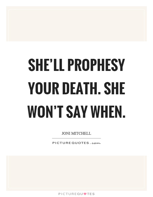 She'll prophesy your death. She won't say when Picture Quote #1