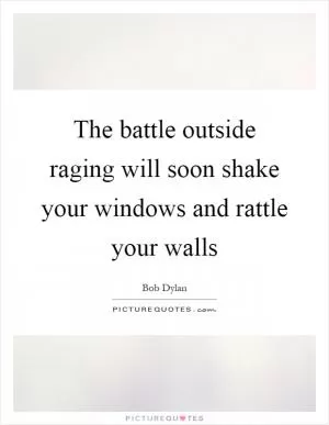 The battle outside raging will soon shake your windows and rattle your walls Picture Quote #1
