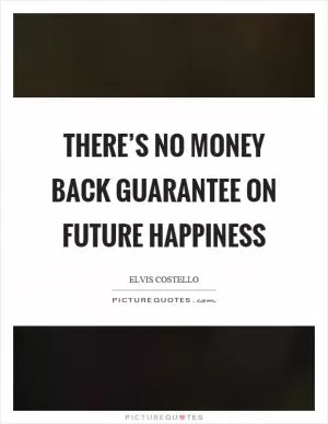 There’s no money back guarantee on future happiness Picture Quote #1