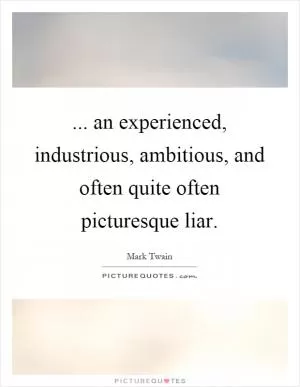 ... an experienced, industrious, ambitious, and often quite often picturesque liar Picture Quote #1