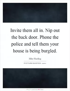 Invite them all in. Nip out the back door. Phone the police and tell them your house is being burgled Picture Quote #1