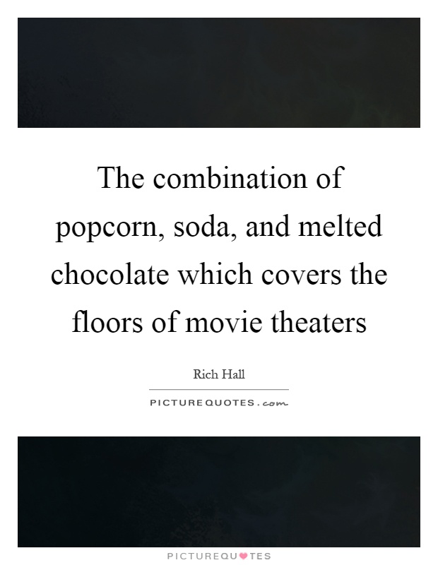 The combination of popcorn, soda, and melted chocolate which covers the floors of movie theaters Picture Quote #1