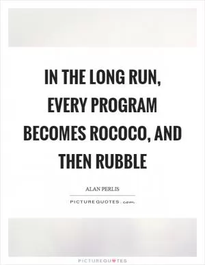 In the long run, every program becomes rococo, and then rubble Picture Quote #1