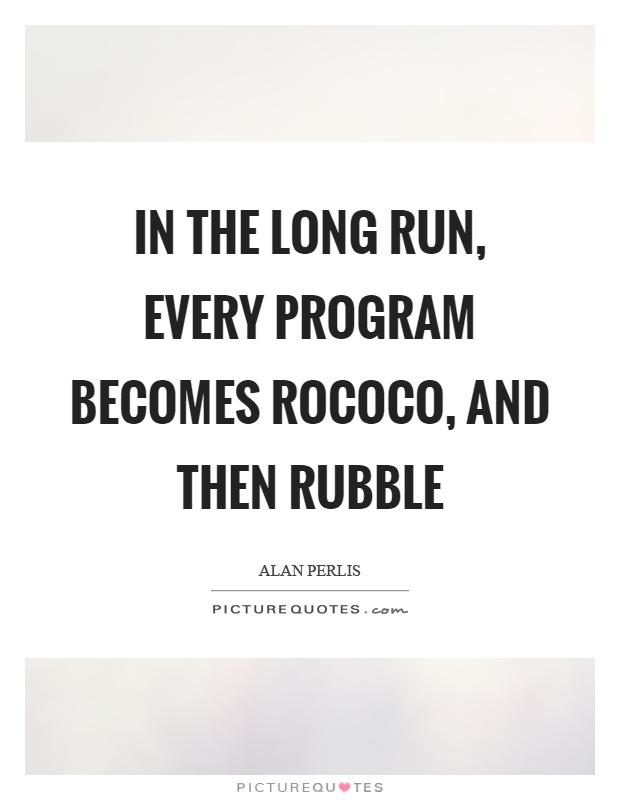 In the long run, every program becomes rococo, and then rubble Picture Quote #1
