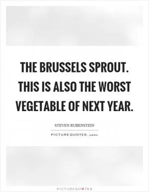 The brussels sprout. This is also the worst vegetable of next year Picture Quote #1