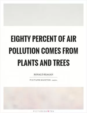 Eighty percent of air pollution comes from plants and trees Picture Quote #1