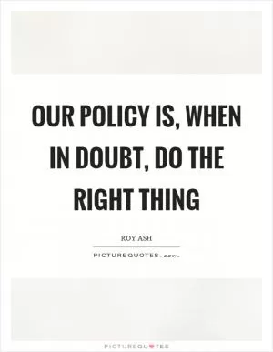 Our policy is, when in doubt, do the right thing Picture Quote #1