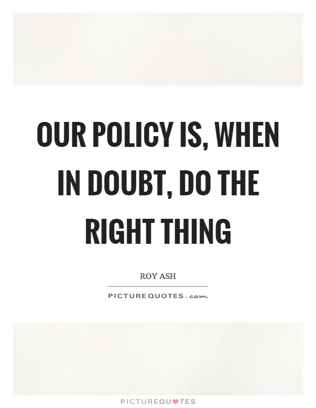 Our policy is, when in doubt, do the right thing Picture Quote #1