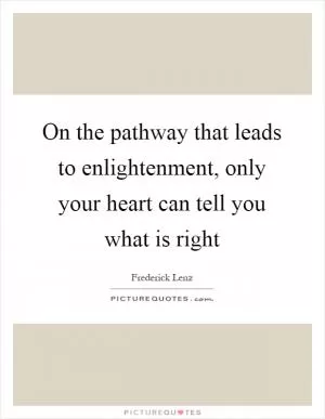 On the pathway that leads to enlightenment, only your heart can tell you what is right Picture Quote #1