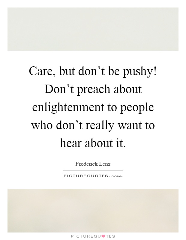 Care, but don't be pushy! Don't preach about enlightenment to people who don't really want to hear about it Picture Quote #1