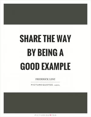 Share the way by being a good example Picture Quote #1