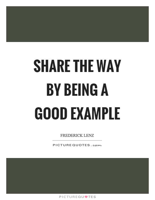 Share the way by being a good example Picture Quote #1