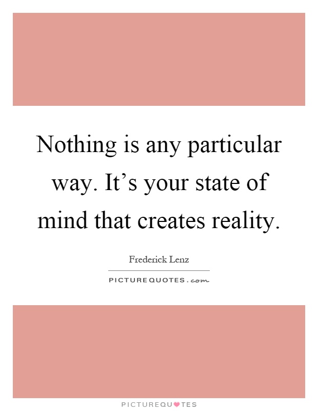 Nothing is any particular way. It’s your state of mind that creates reality Picture Quote #1