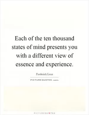 Each of the ten thousand states of mind presents you with a different view of essence and experience Picture Quote #1