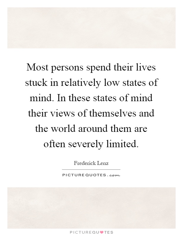 Most persons spend their lives stuck in relatively low states of mind. In these states of mind their views of themselves and the world around them are often severely limited Picture Quote #1