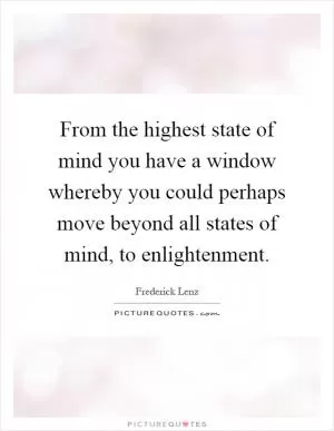 From the highest state of mind you have a window whereby you could perhaps move beyond all states of mind, to enlightenment Picture Quote #1