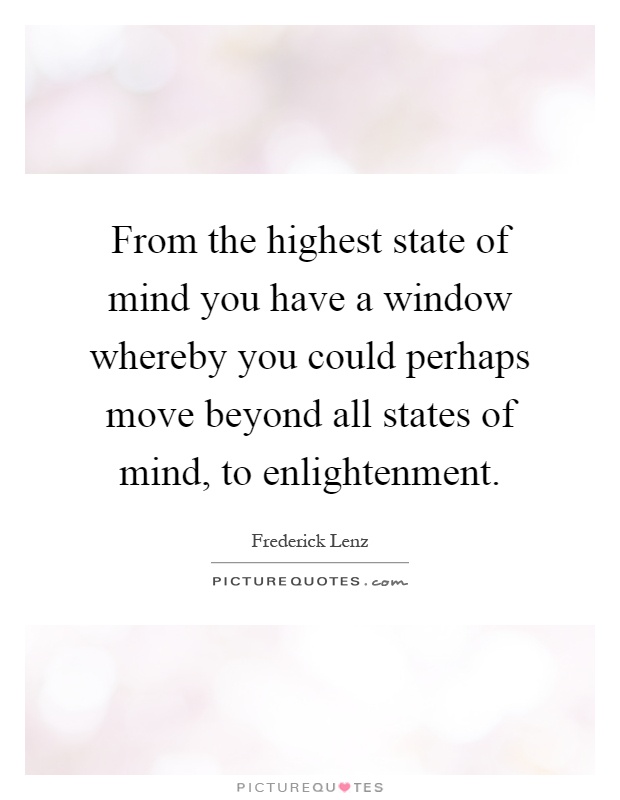 From the highest state of mind you have a window whereby you could perhaps move beyond all states of mind, to enlightenment Picture Quote #1