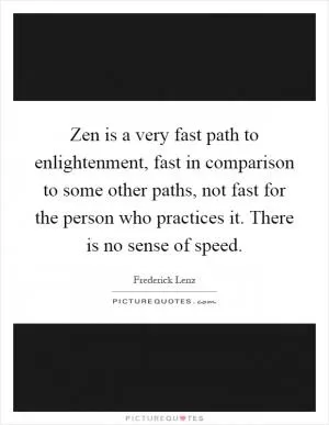 Zen is a very fast path to enlightenment, fast in comparison to some other paths, not fast for the person who practices it. There is no sense of speed Picture Quote #1