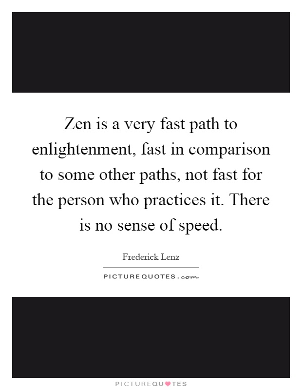 Zen is a very fast path to enlightenment, fast in comparison to some other paths, not fast for the person who practices it. There is no sense of speed Picture Quote #1