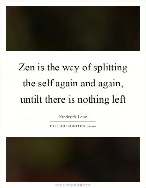 Zen is the way of splitting the self again and again, untilt there is nothing left Picture Quote #1