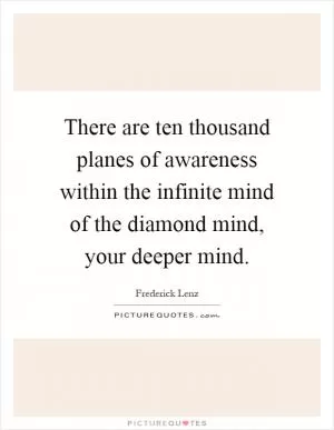 There are ten thousand planes of awareness within the infinite mind of the diamond mind, your deeper mind Picture Quote #1