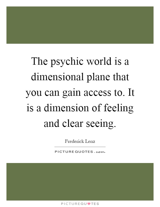 The psychic world is a dimensional plane that you can gain access to. It is a dimension of feeling and clear seeing Picture Quote #1