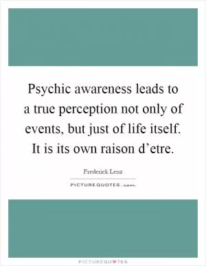 Psychic awareness leads to a true perception not only of events, but just of life itself. It is its own raison d’etre Picture Quote #1