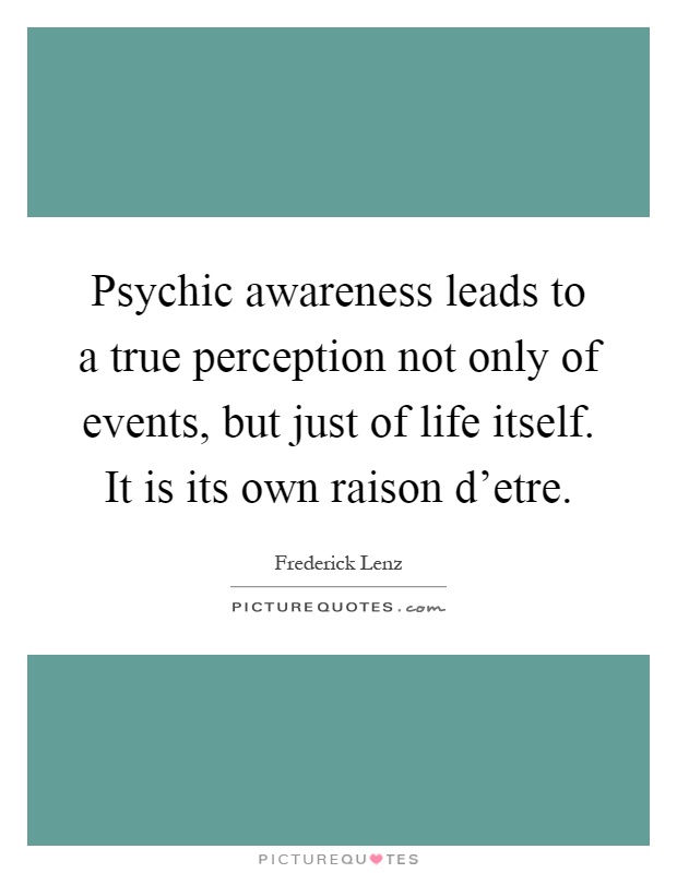 Psychic awareness leads to a true perception not only of events, but just of life itself. It is its own raison d'etre Picture Quote #1