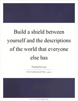 Build a shield between yourself and the descriptions of the world that everyone else has Picture Quote #1